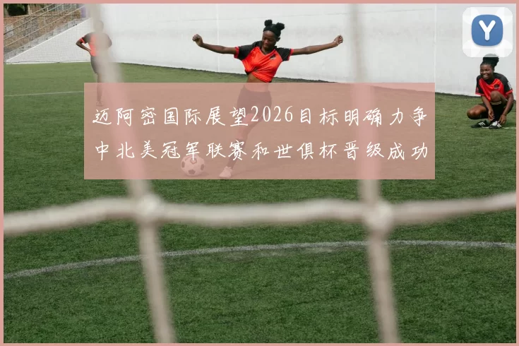 迈阿密国际展望2026目标明确力争中北美冠军联赛和世俱杯晋级成功