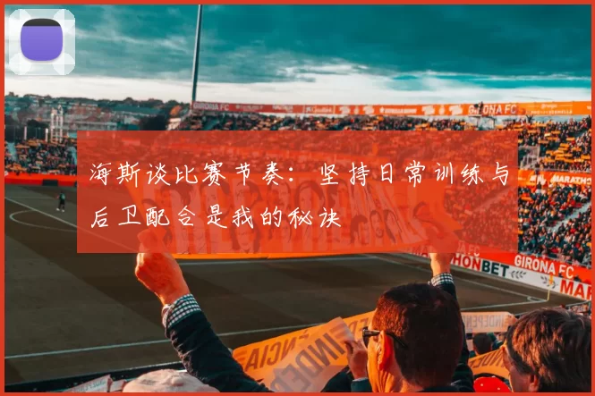 海斯谈比赛节奏：坚持日常训练与后卫配合是我的秘诀