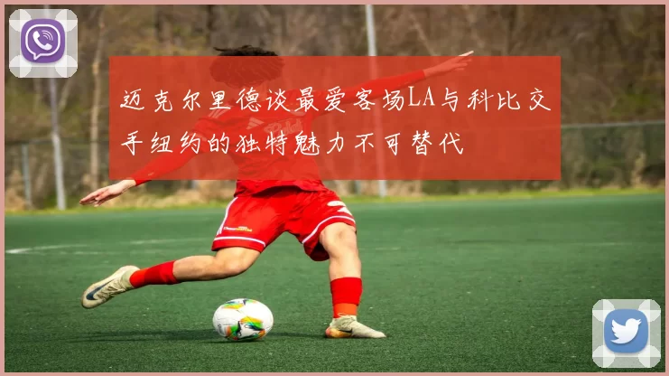 迈克尔里德谈最爱客场LA与科比交手纽约的独特魅力不可替代