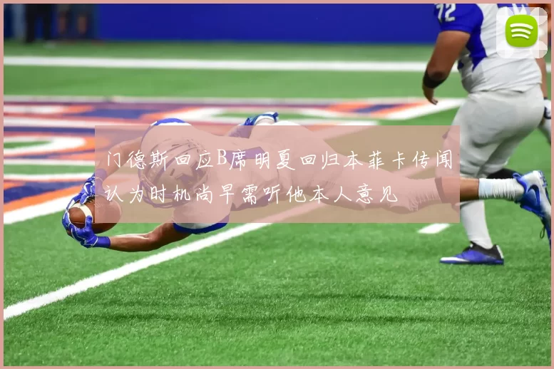 门德斯回应B席明夏回归本菲卡传闻认为时机尚早需听他本人意见