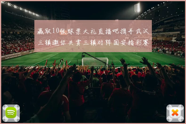 赢取10张球票大礼直播吧携手武汉三镇邀你共赏三镇对阵国安精彩赛事