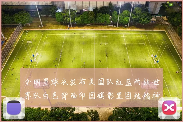全明星球衣发布美国队红蓝两款世界队白色背面印国旗彰显团结精神