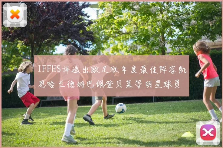 IFFHS评选出欧足联年度最佳阵容凯恩哈兰德姆巴佩登贝莱等明星球员入选