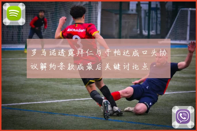 罗马诺透露拜仁与于帕达成口头协议解约条款成最后关键讨论点