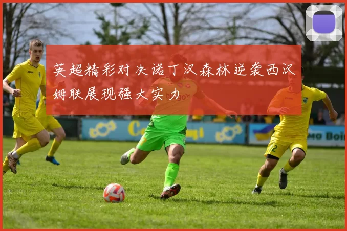 英超精彩对决诺丁汉森林逆袭西汉姆联展现强大实力