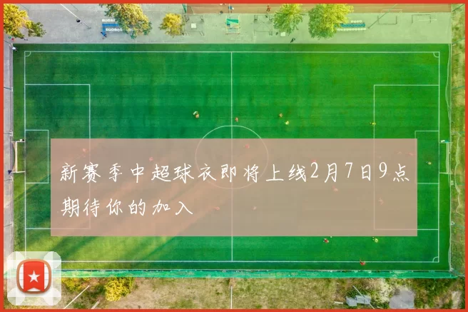 新赛季中超球衣即将上线2月7日9点期待你的加入